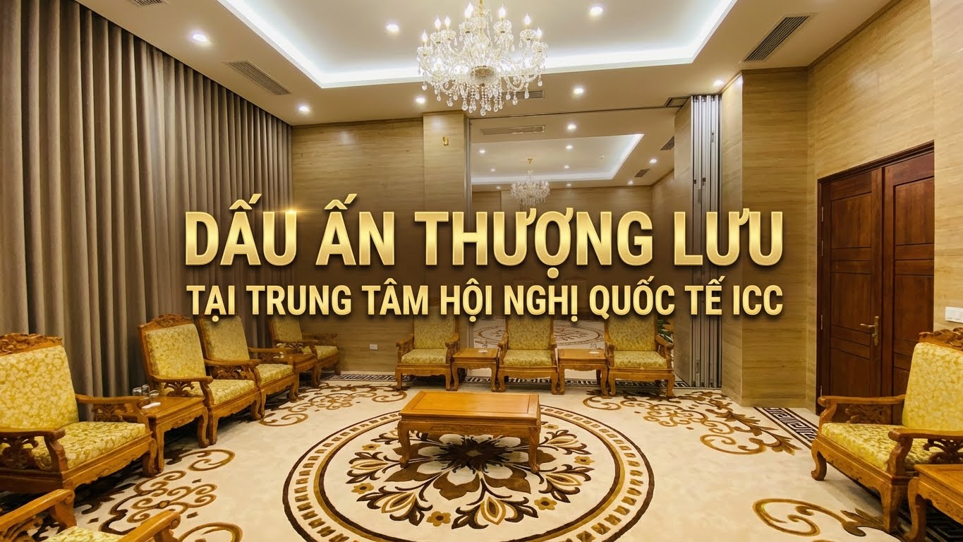 Dấu Ấn Thượng Lưu Tại Trung Tâm Hội Nghị Quốc Tế (ICC)  Hành Trình Kiến Tạo Không Gian Ngoại Giao Đẳng Cấp